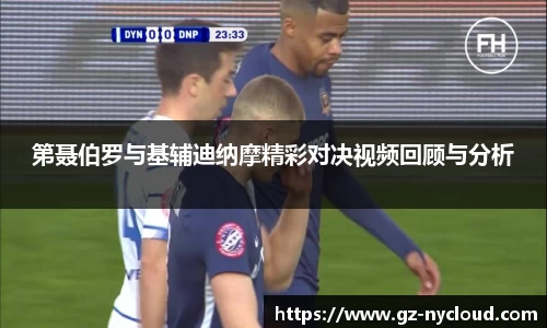 第聂伯罗与基辅迪纳摩精彩对决视频回顾与分析