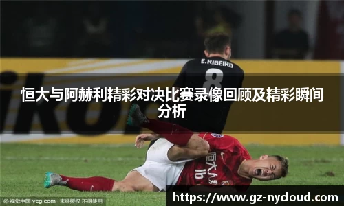 恒大与阿赫利精彩对决比赛录像回顾及精彩瞬间分析