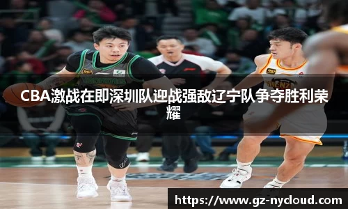 CBA激战在即深圳队迎战强敌辽宁队争夺胜利荣耀